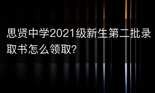 思贤中学2021级新生第二批录取书怎么领取？