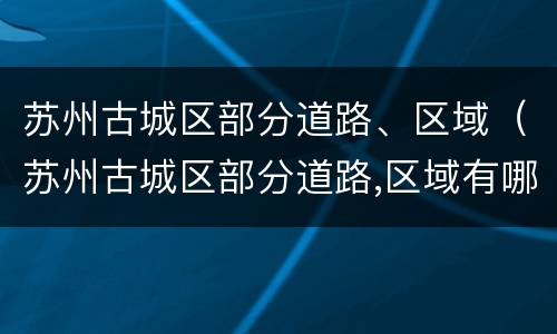 苏州古城区部分道路、区域（苏州古城区部分道路,区域有哪些）