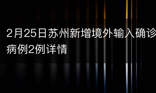 2月25日苏州新增境外输入确诊病例2例详情