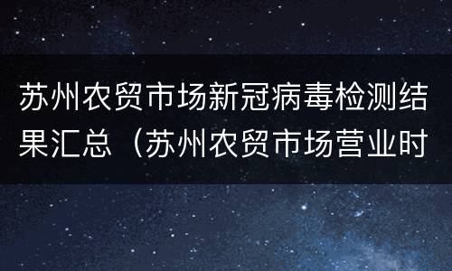 苏州农贸市场新冠病毒检测结果汇总（苏州农贸市场营业时间）