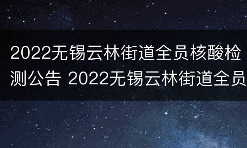 2022无锡云林街道全员核酸检测公告 2022无锡云林街道全员核酸检测公告查询