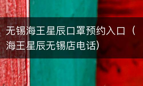 无锡海王星辰口罩预约入口（海王星辰无锡店电话）