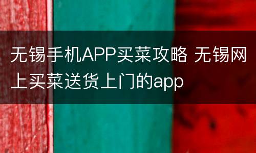 无锡手机APP买菜攻略 无锡网上买菜送货上门的app