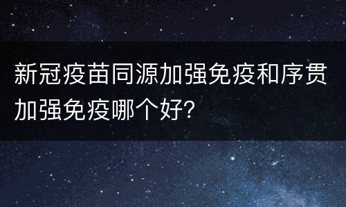 新冠疫苗同源加强免疫和序贯加强免疫哪个好？