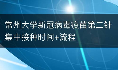 常州大学新冠病毒疫苗第二针集中接种时间+流程