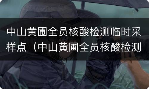 中山黄圃全员核酸检测临时采样点（中山黄圃全员核酸检测临时采样点在哪里）