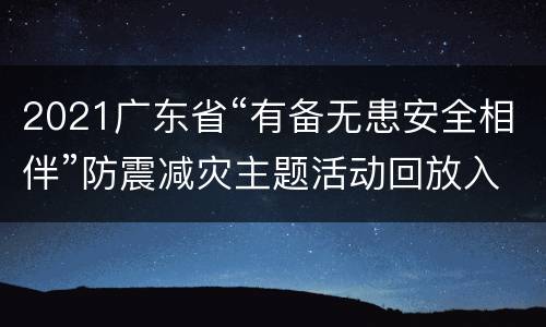 2021广东省“有备无患安全相伴”防震减灾主题活动回放入口