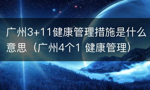 广州3+11健康管理措施是什么意思（广州4个1 健康管理）