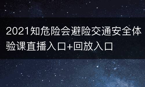 2021知危险会避险交通安全体验课直播入口+回放入口