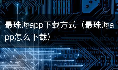 最珠海app下载方式（最珠海app怎么下载）