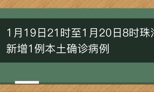 1月19日21时至1月20日8时珠海新增1例本土确诊病例