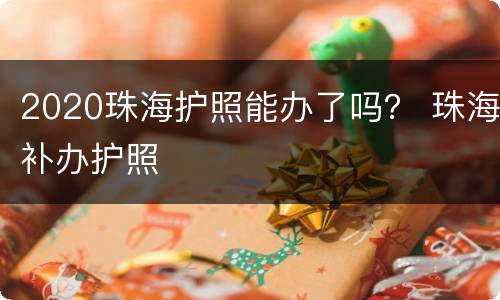 2020珠海护照能办了吗？ 珠海补办护照