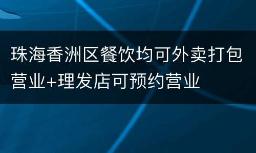 珠海香洲区餐饮均可外卖打包营业+理发店可预约营业