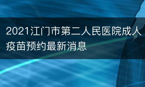 2021江门市第二人民医院成人疫苗预约最新消息