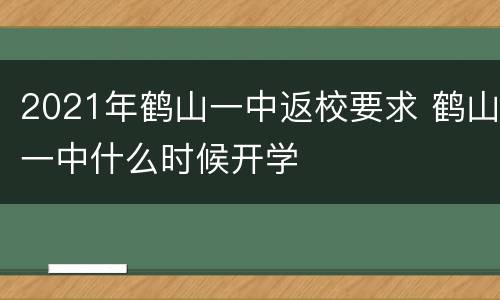 2021年鹤山一中返校要求 鹤山一中什么时候开学