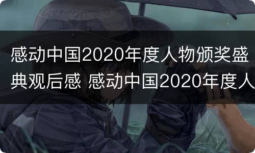 感动中国2020年度人物颁奖盛典观后感 感动中国2020年度人物颁奖盛典观后感论文800字