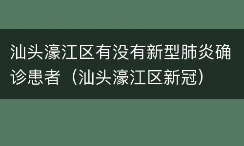 汕头濠江区有没有新型肺炎确诊患者（汕头濠江区新冠）