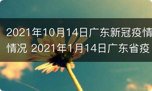 2021年10月14日广东新冠疫情情况 2021年1月14日广东省疫情