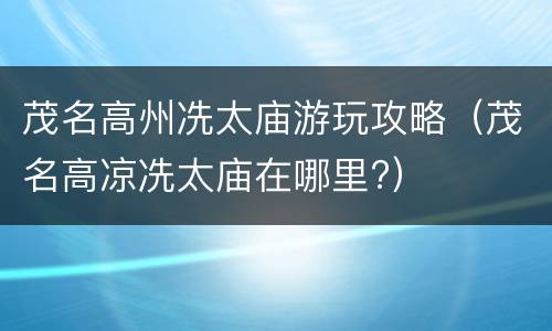 茂名高州冼太庙游玩攻略（茂名高凉冼太庙在哪里?）