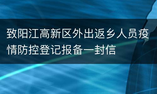 致阳江高新区外出返乡人员疫情防控登记报备一封信