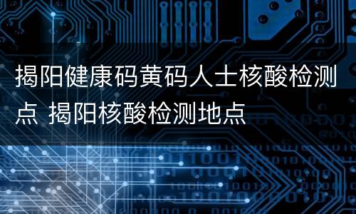 揭阳健康码黄码人士核酸检测点 揭阳核酸检测地点