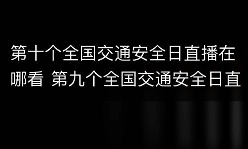 第十个全国交通安全日直播在哪看 第九个全国交通安全日直播回放