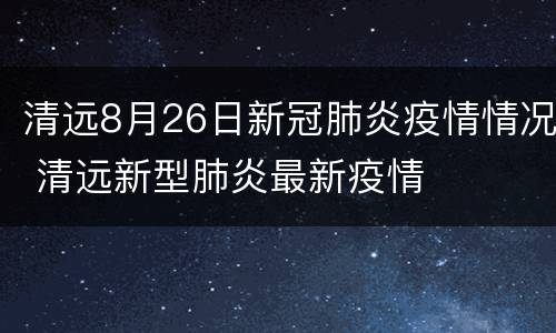 清远8月26日新冠肺炎疫情情况 清远新型肺炎最新疫情