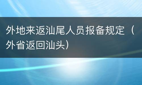 外地来返汕尾人员报备规定（外省返回汕头）