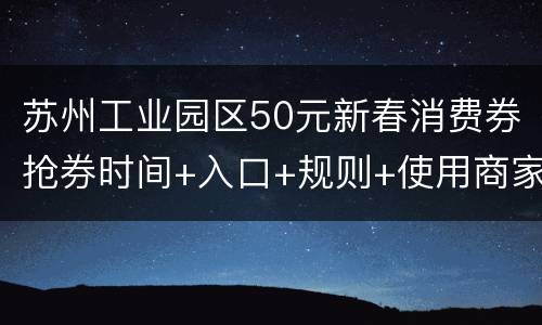 苏州工业园区50元新春消费券抢券时间+入口+规则+使用商家