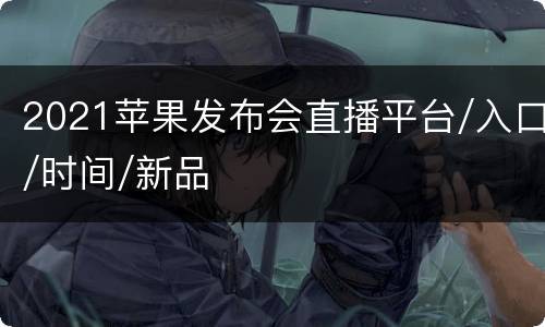 2021苹果发布会直播平台/入口/时间/新品