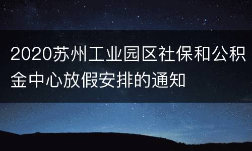 2020苏州工业园区社保和公积金中心放假安排的通知