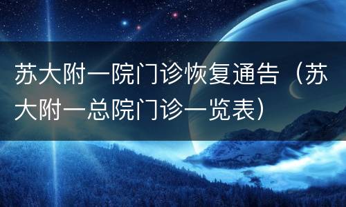 苏大附一院门诊恢复通告（苏大附一总院门诊一览表）
