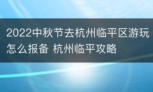 2022中秋节去杭州临平区游玩怎么报备 杭州临平攻略