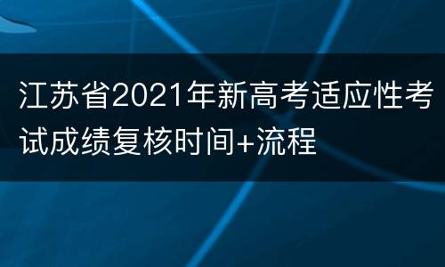 江苏省2021年新高考适应性考试成绩复核时间+流程