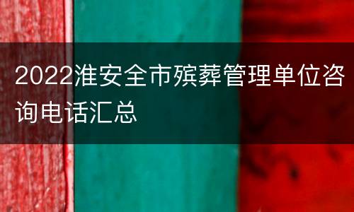 2022淮安全市殡葬管理单位咨询电话汇总