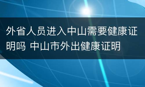 外省人员进入中山需要健康证明吗 中山市外出健康证明