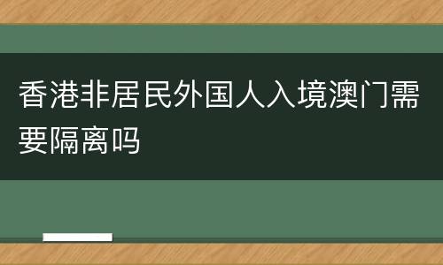 香港非居民外国人入境澳门需要隔离吗