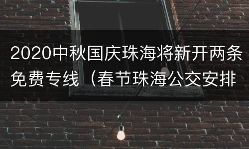 2020中秋国庆珠海将新开两条免费专线（春节珠海公交安排）