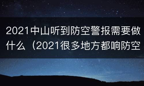2021中山听到防空警报需要做什么（2021很多地方都响防空警报）