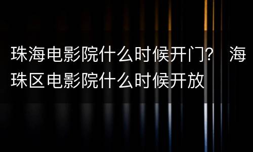 珠海电影院什么时候开门？ 海珠区电影院什么时候开放
