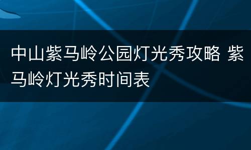 中山紫马岭公园灯光秀攻略 紫马岭灯光秀时间表