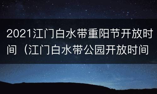 2021江门白水带重阳节开放时间（江门白水带公园开放时间）