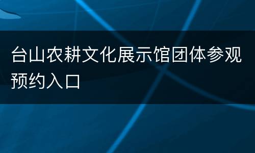 台山农耕文化展示馆团体参观预约入口