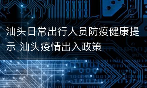 汕头日常出行人员防疫健康提示 汕头疫情出入政策
