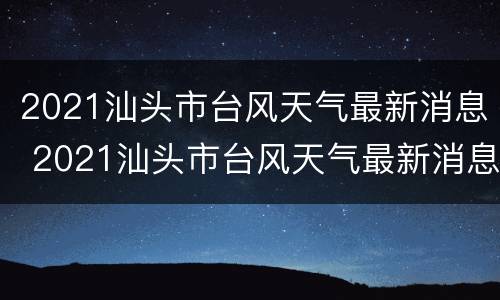 2021汕头市台风天气最新消息 2021汕头市台风天气最新消息新闻