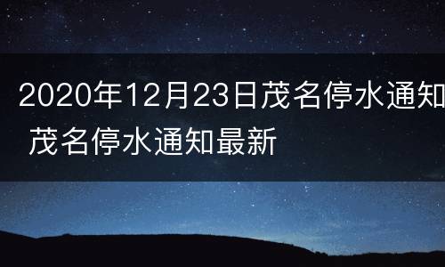 2020年12月23日茂名停水通知 茂名停水通知最新