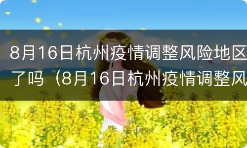 8月16日杭州疫情调整风险地区了吗（8月16日杭州疫情调整风险地区了吗现在）