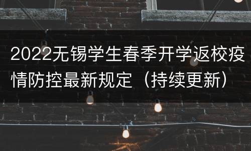 2022无锡学生春季开学返校疫情防控最新规定（持续更新）