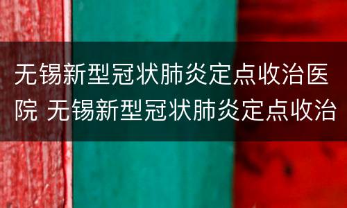无锡新型冠状肺炎定点收治医院 无锡新型冠状肺炎定点收治医院有哪些
