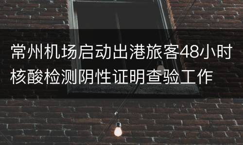 常州机场启动出港旅客48小时核酸检测阴性证明查验工作